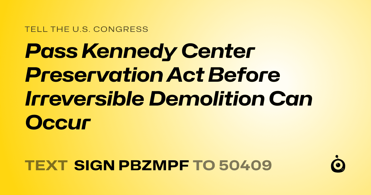 A shareable card that reads "tell the U.S. Congress: Pass Kennedy Center Preservation Act Before Irreversible Demolition Can Occur" followed by "text sign PBZMPF to 50409"