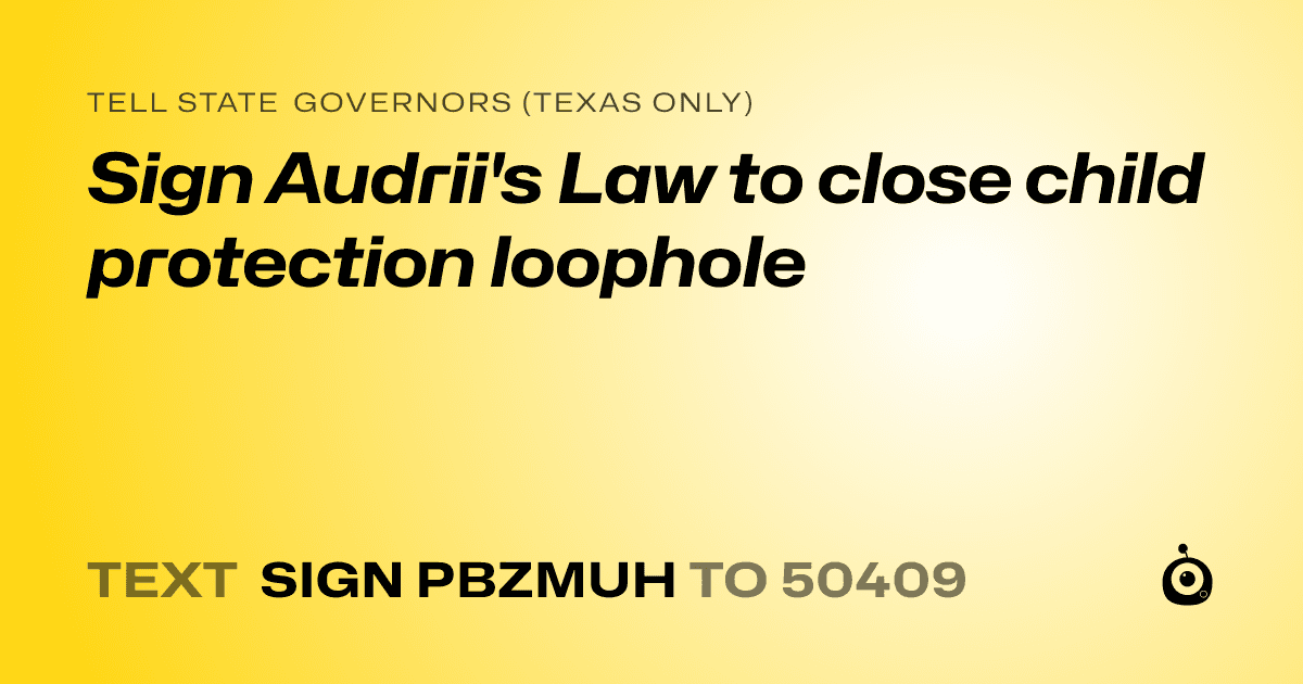 A shareable card that reads "tell State Governors (Texas only): Sign Audrii's Law to close child protection loophole" followed by "text sign PBZMUH to 50409"