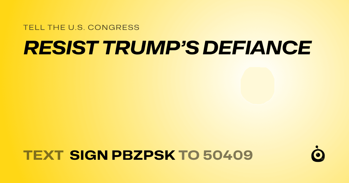 A shareable card that reads "tell the U.S. Congress: RESIST TRUMP’S DEFIANCE" followed by "text sign PBZPSK to 50409"