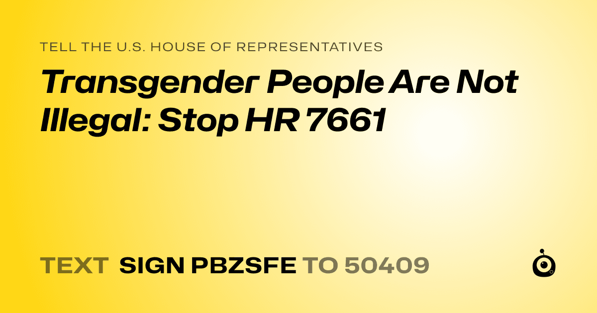 A shareable card that reads "tell the U.S. House of Representatives: Transgender People Are Not Illegal: Stop HR 7661" followed by "text sign PBZSFE to 50409"