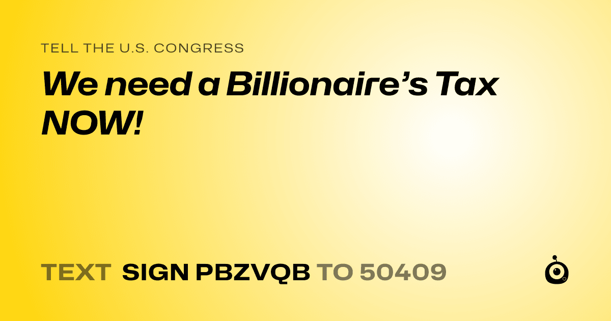 A shareable card that reads "tell the U.S. Congress: We need a Billionaire’s Tax NOW!" followed by "text sign PBZVQB to 50409"