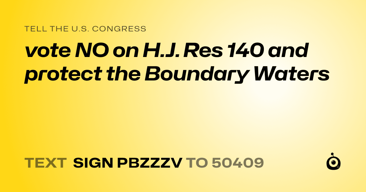 A shareable card that reads "tell the U.S. Congress: vote NO on H.J. Res 140 and protect the Boundary Waters" followed by "text sign PBZZZV to 50409"