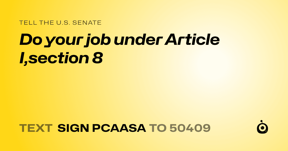 A shareable card that reads "tell the U.S. Senate: Do your job under Article I,section 8" followed by "text sign PCAASA to 50409"