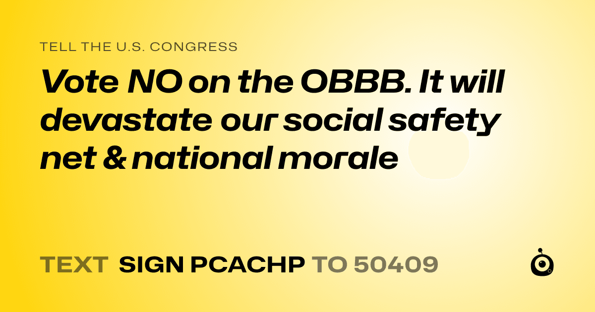A shareable card that reads "tell the U.S. Congress: Vote NO on the OBBB. 
It will devastate our social safety net & national morale" followed by "text sign PCACHP to 50409"