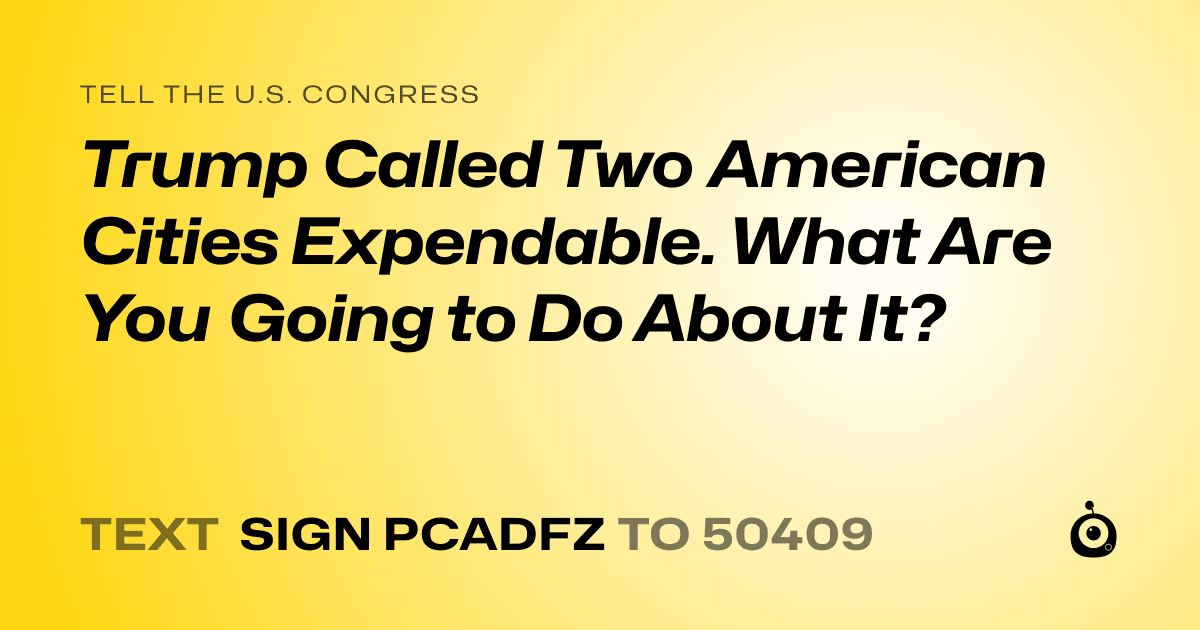 A shareable card that reads "tell the U.S. Congress: Trump Called Two American Cities Expendable. What Are You Going to Do About It?" followed by "text sign PCADFZ to 50409"