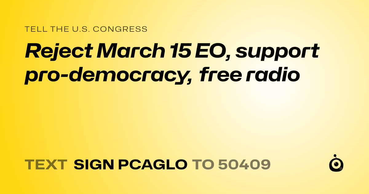 A shareable card that reads "tell the U.S. Congress: Reject March 15 EO, support pro-democracy,  free radio" followed by "text sign PCAGLO to 50409"