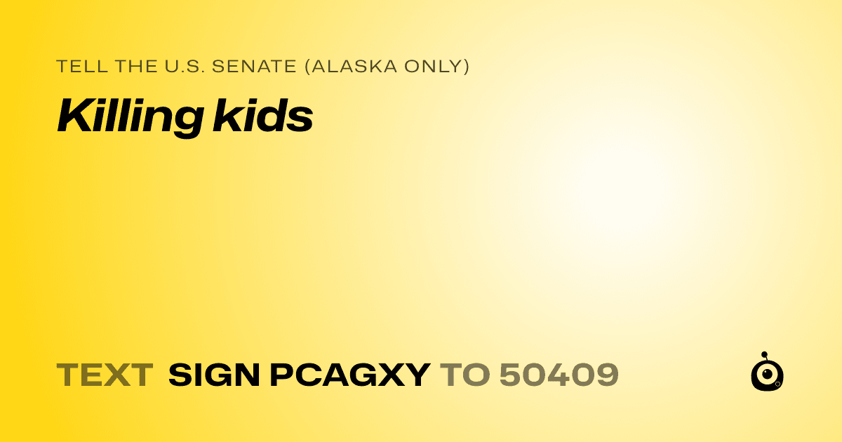 A shareable card that reads "tell the U.S. Senate (Alaska only): Killing kids" followed by "text sign PCAGXY to 50409"