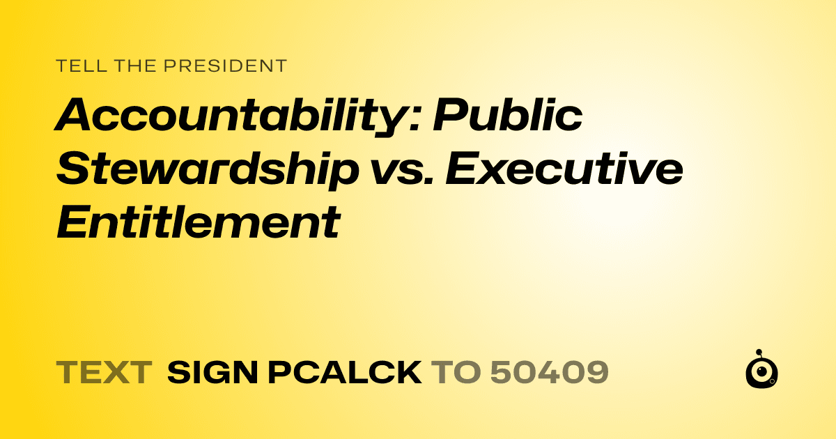 A shareable card that reads "tell the President: Accountability: Public Stewardship vs. Executive Entitlement" followed by "text sign PCALCK to 50409"