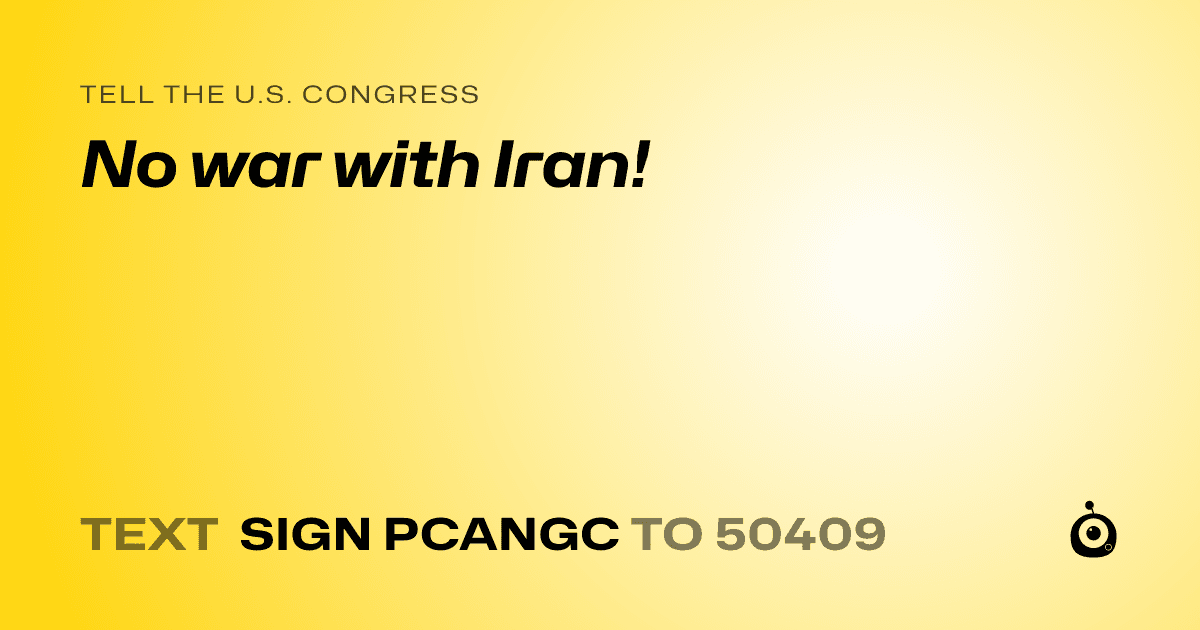 A shareable card that reads "tell the U.S. Congress: No war with Iran!" followed by "text sign PCANGC to 50409"