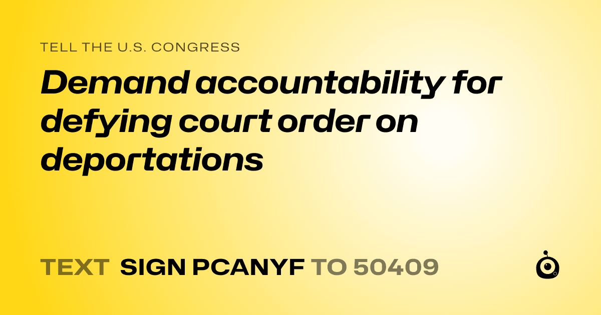 A shareable card that reads "tell the U.S. Congress: Demand accountability for defying court order on deportations" followed by "text sign PCANYF to 50409"