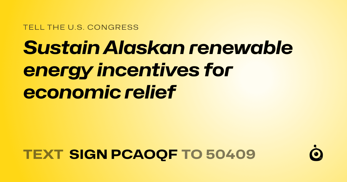 A shareable card that reads "tell the U.S. Congress: Sustain Alaskan renewable energy incentives for economic relief" followed by "text sign PCAOQF to 50409"