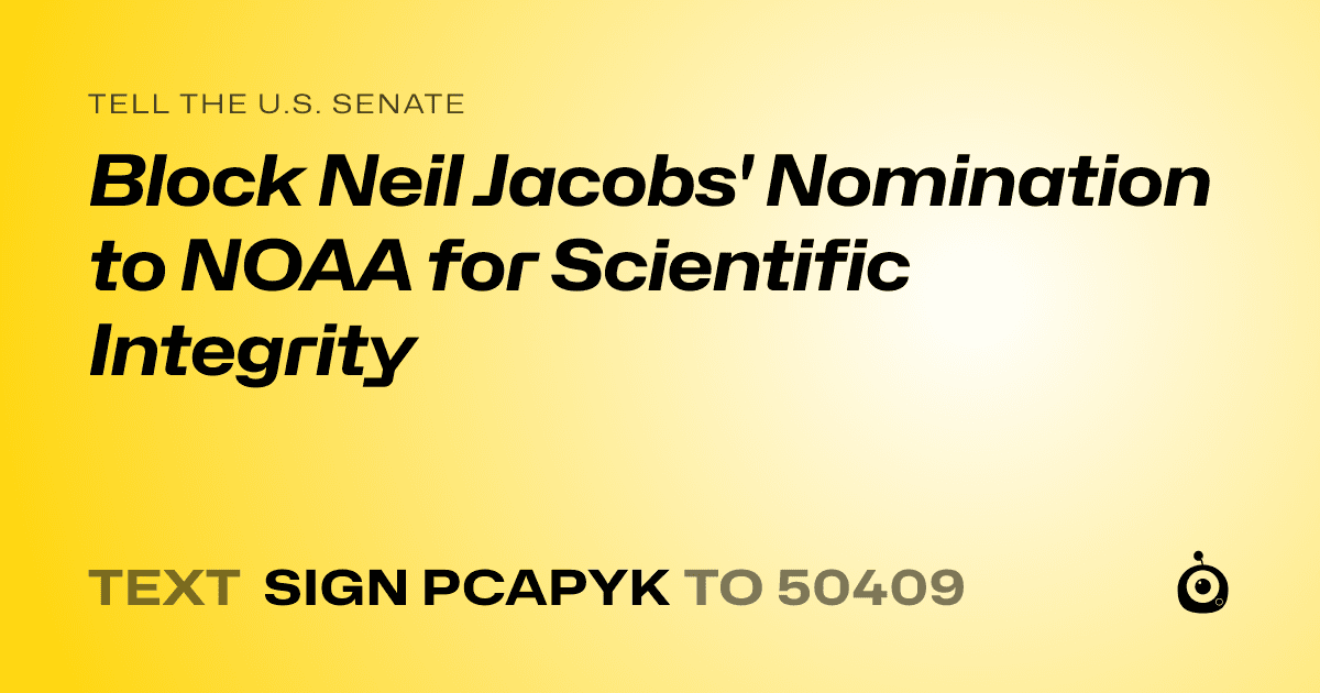 A shareable card that reads "tell the U.S. Senate: Block Neil Jacobs' Nomination to NOAA for Scientific Integrity" followed by "text sign PCAPYK to 50409"