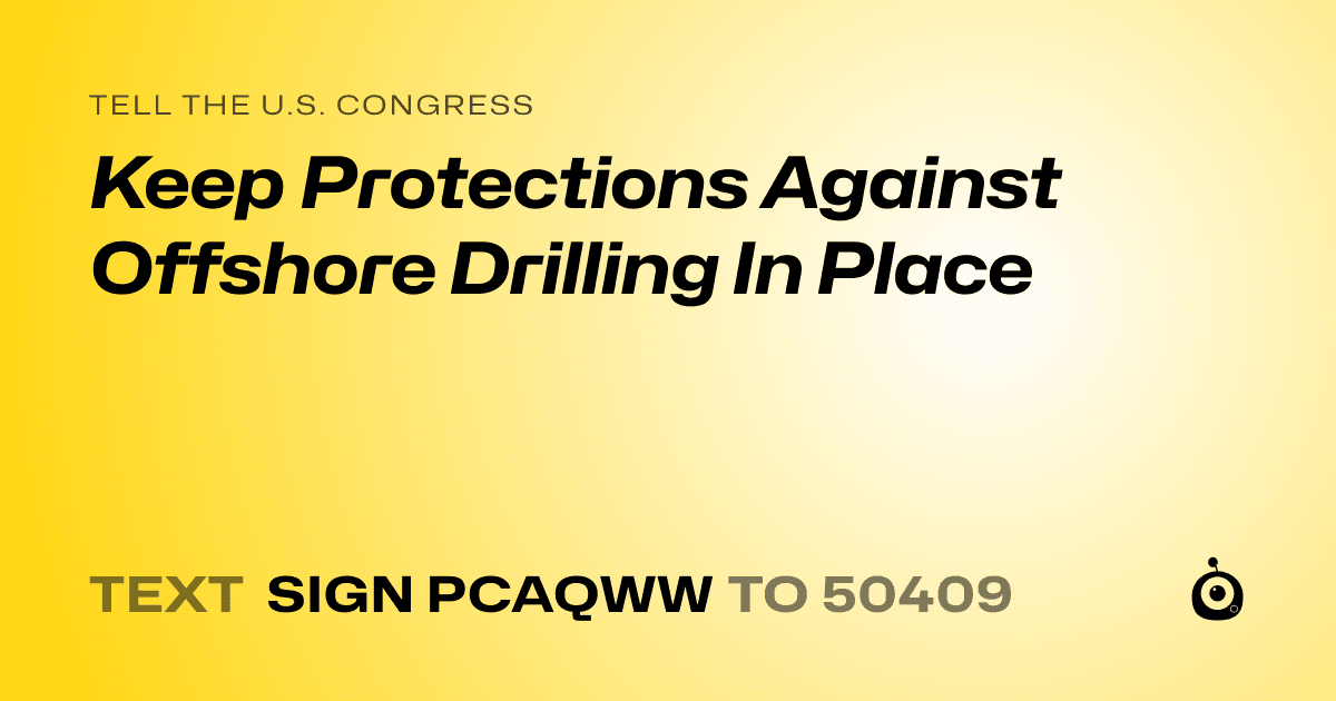 A shareable card that reads "tell the U.S. Congress: Keep Protections Against Offshore Drilling In Place" followed by "text sign PCAQWW to 50409"