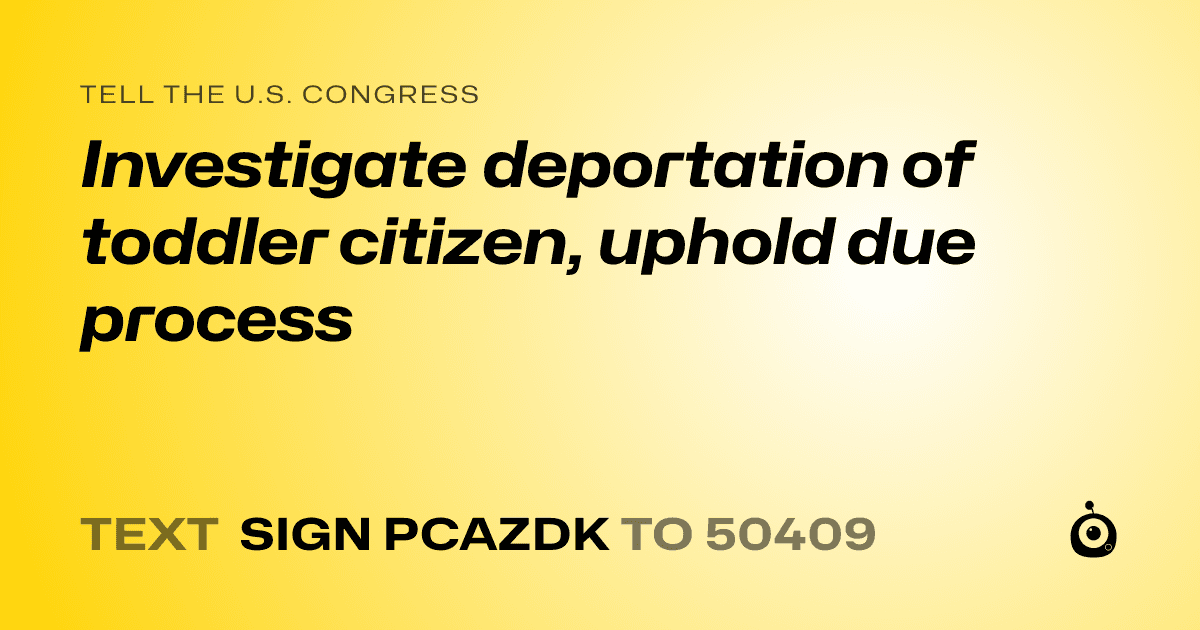 A shareable card that reads "tell the U.S. Congress: Investigate deportation of toddler citizen, uphold due process" followed by "text sign PCAZDK to 50409"