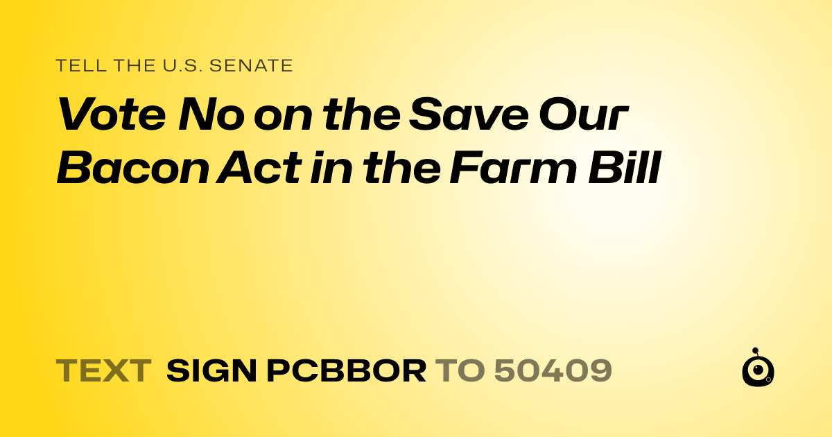 A shareable card that reads "tell the U.S. Senate: Vote No on the Save Our Bacon Act in the Farm Bill" followed by "text sign PCBBOR to 50409"