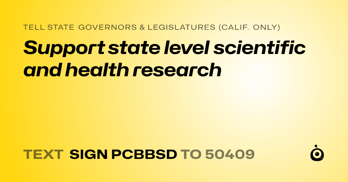 A shareable card that reads "tell State Governors & Legislatures (Calif. only): Support state level scientific and health research" followed by "text sign PCBBSD to 50409"