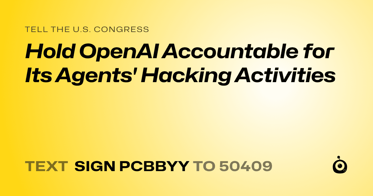 A shareable card that reads "tell the U.S. Congress: Hold OpenAI Accountable for Its Agents' Hacking Activities" followed by "text sign PCBBYY to 50409"