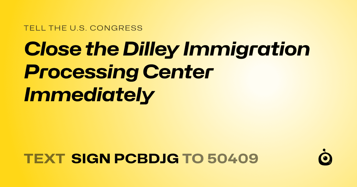 A shareable card that reads "tell the U.S. Congress: Close the Dilley Immigration Processing Center Immediately" followed by "text sign PCBDJG to 50409"