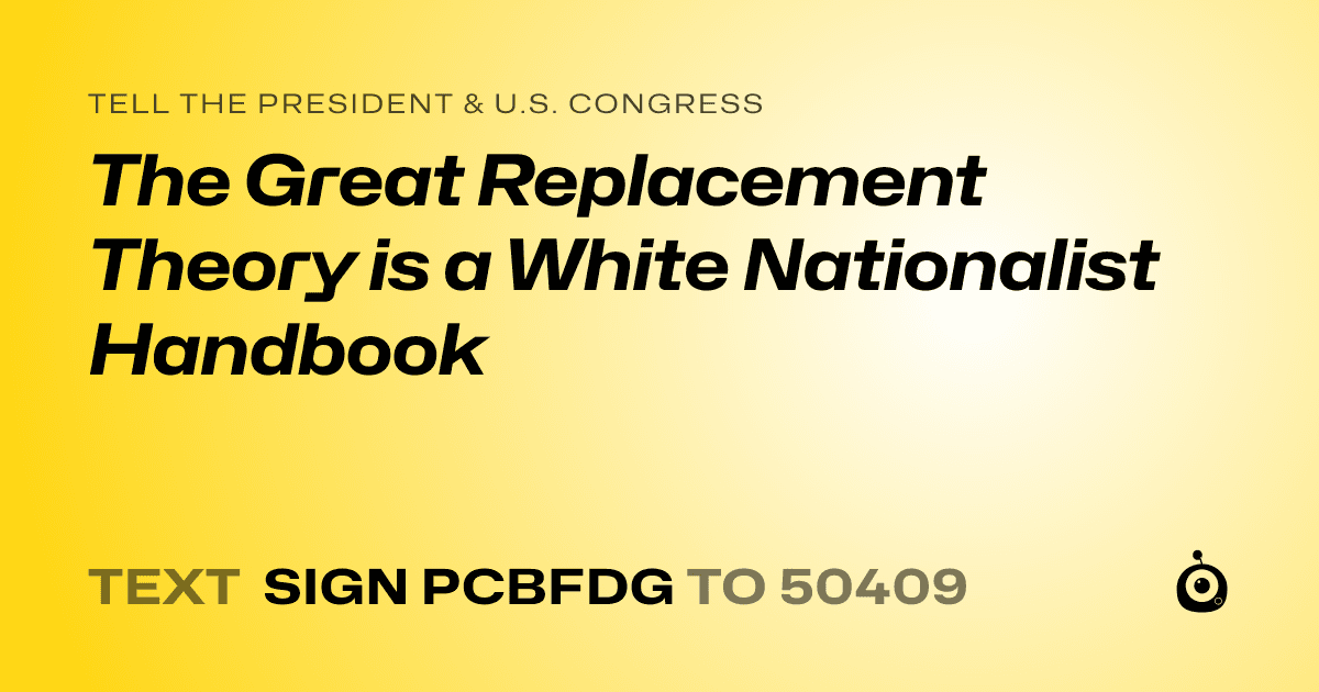 A shareable card that reads "tell the President & U.S. Congress: The Great Replacement Theory is a White Nationalist Handbook" followed by "text sign PCBFDG to 50409"