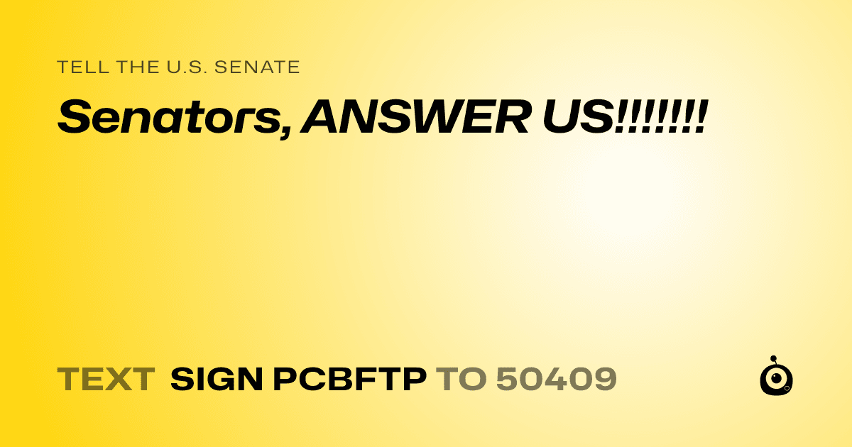 A shareable card that reads "tell the U.S. Senate: Senators, ANSWER US!!!!!!!" followed by "text sign PCBFTP to 50409"