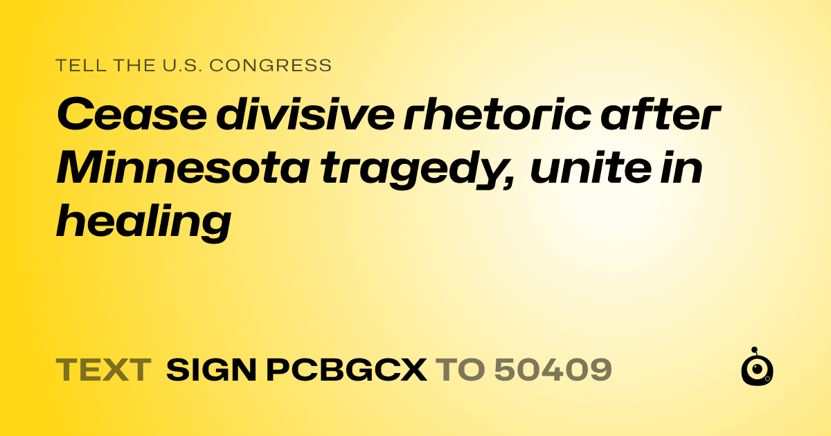 A shareable card that reads "tell the U.S. Congress: Cease divisive rhetoric after Minnesota tragedy, unite in healing" followed by "text sign PCBGCX to 50409"