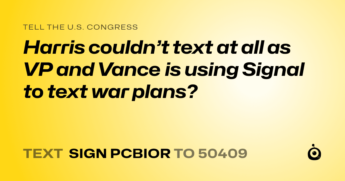A shareable card that reads "tell the U.S. Congress: Harris couldn’t text at all as VP and Vance is using Signal to text war plans?" followed by "text sign PCBIOR to 50409"