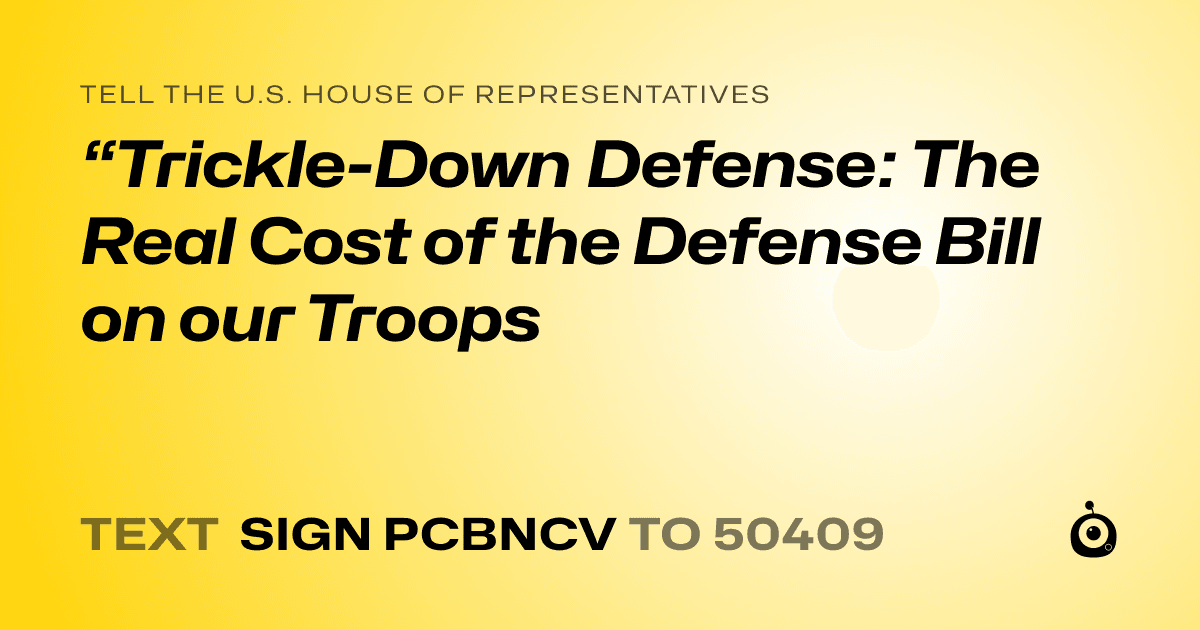 A shareable card that reads "tell the U.S. House of Representatives: “Trickle-Down Defense: The Real Cost of the Defense Bill on our Troops" followed by "text sign PCBNCV to 50409"