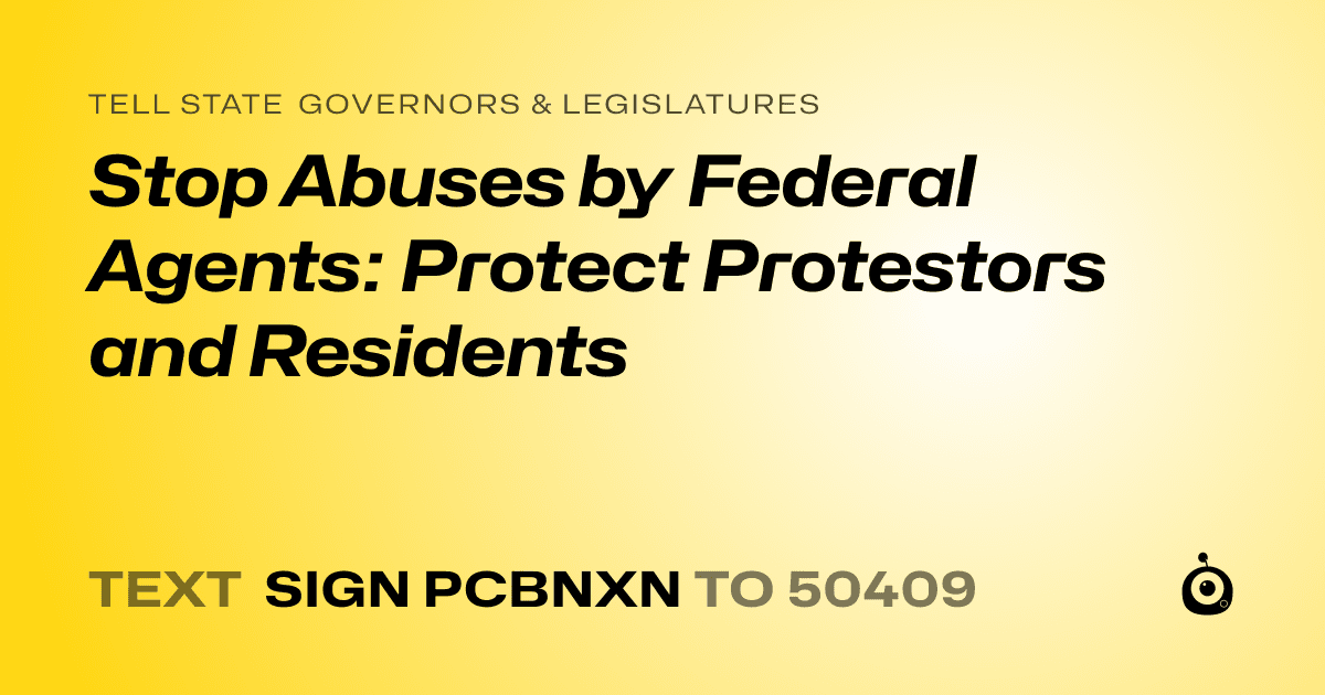 A shareable card that reads "tell State Governors & Legislatures: Stop Abuses by Federal Agents: Protect Protestors and Residents" followed by "text sign PCBNXN to 50409"