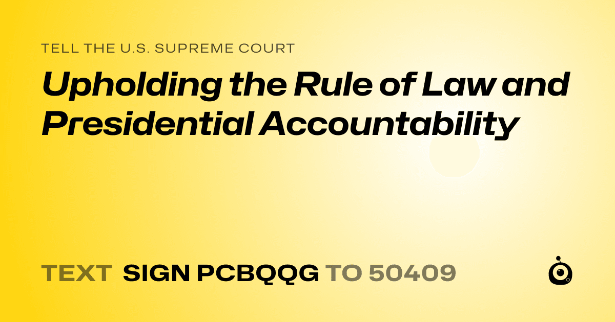 A shareable card that reads "tell the U.S. Supreme Court: Upholding the Rule of Law and Presidential Accountability" followed by "text sign PCBQQG to 50409"