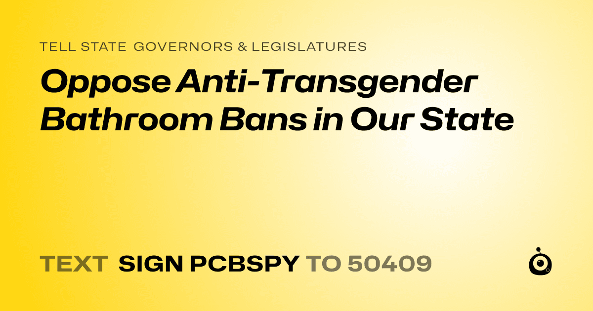 A shareable card that reads "tell State Governors & Legislatures: Oppose Anti-Transgender Bathroom Bans in Our State" followed by "text sign PCBSPY to 50409"