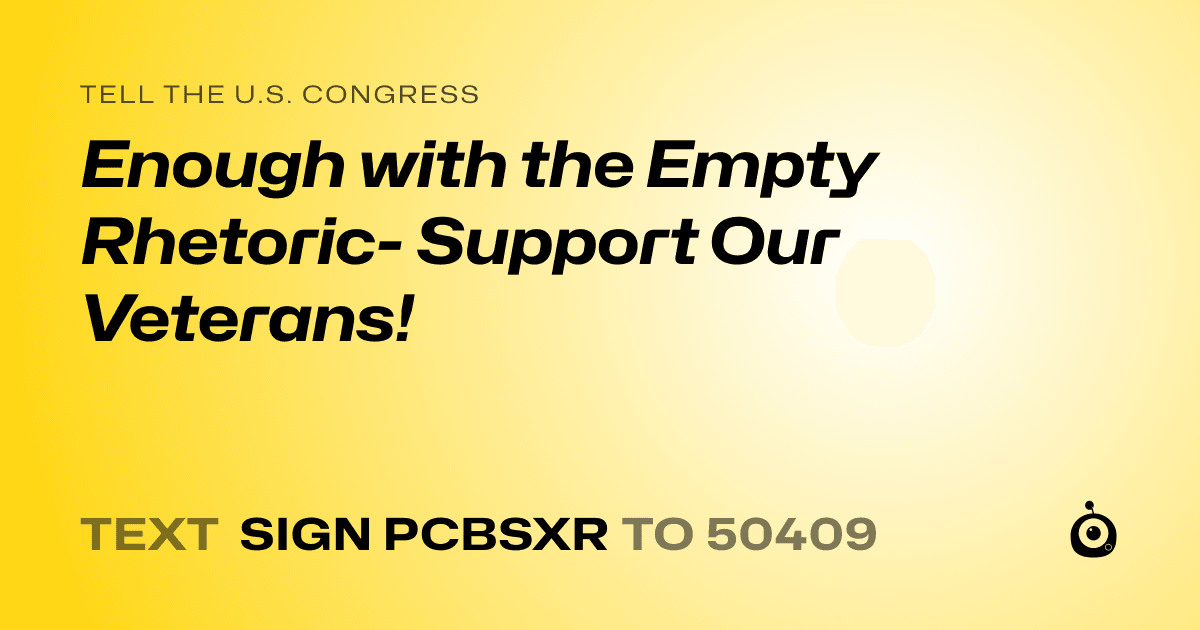 A shareable card that reads "tell the U.S. Congress: Enough with the Empty Rhetoric- Support Our Veterans!" followed by "text sign PCBSXR to 50409"