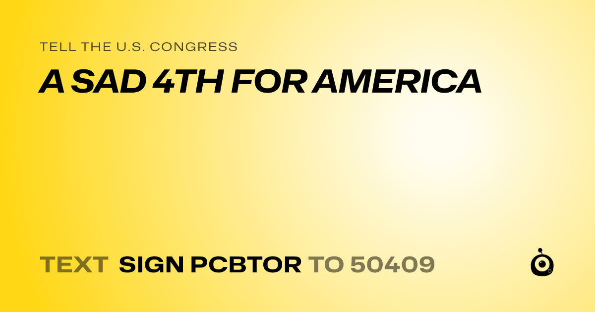 A shareable card that reads "tell the U.S. Congress: A SAD 4TH FOR AMERICA" followed by "text sign PCBTOR to 50409"