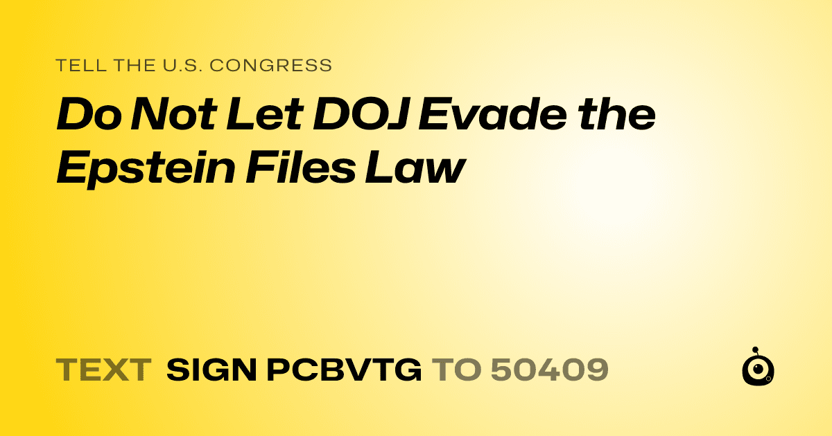 A shareable card that reads "tell the U.S. Congress: Do Not Let DOJ Evade the Epstein Files Law" followed by "text sign PCBVTG to 50409"