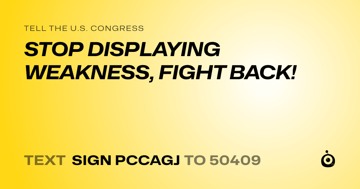 A shareable card that reads "tell the U.S. Congress: STOP DISPLAYING WEAKNESS, FIGHT BACK!" followed by "text sign PCCAGJ to 50409"