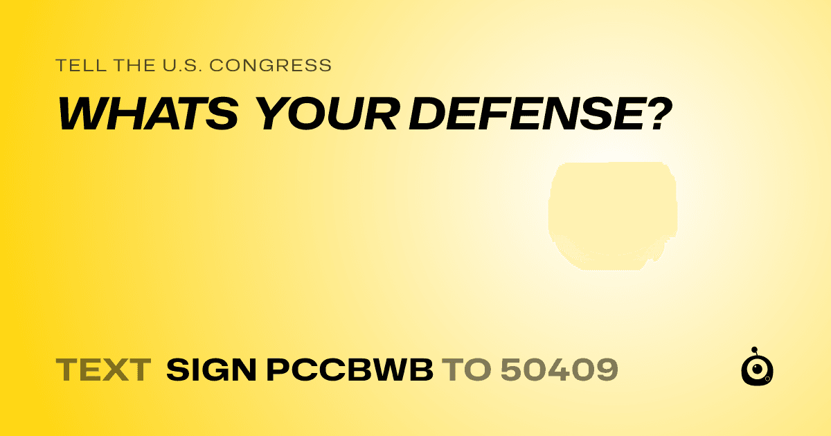A shareable card that reads "tell the U.S. Congress: WHATS YOUR DEFENSE?" followed by "text sign PCCBWB to 50409"
