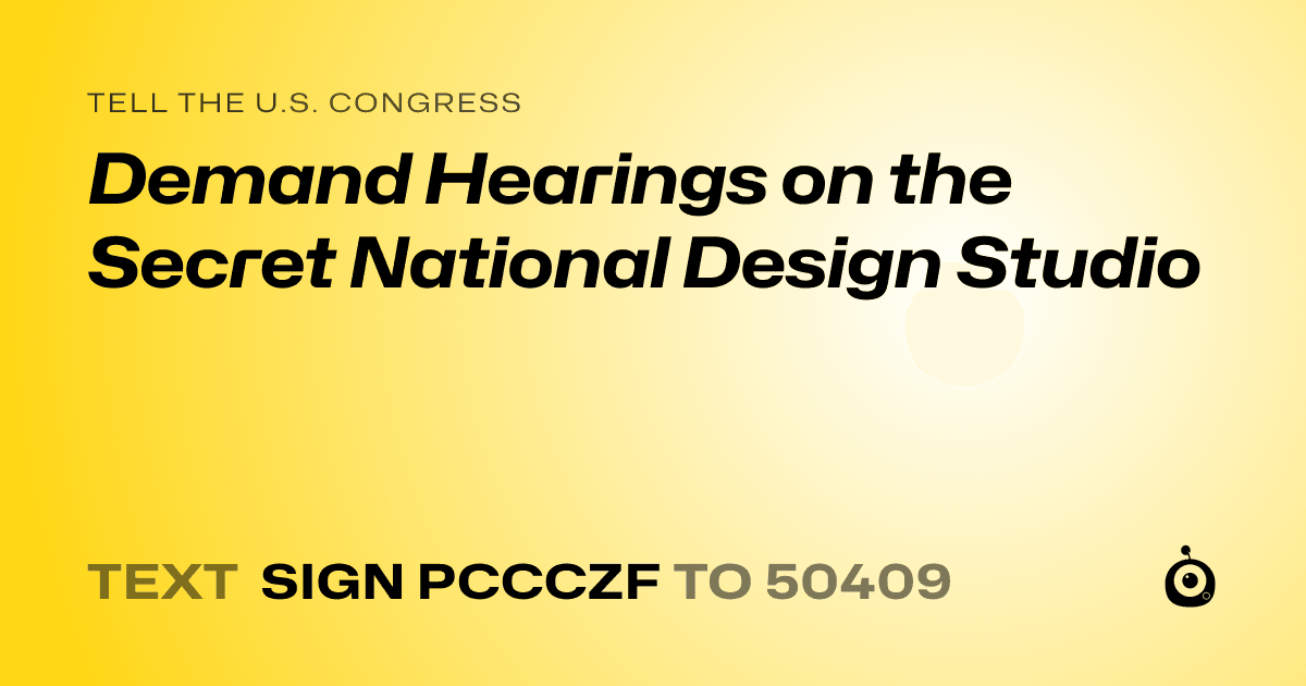 A shareable card that reads "tell the U.S. Congress: Demand Hearings on the Secret National Design Studio" followed by "text sign PCCCZF to 50409"