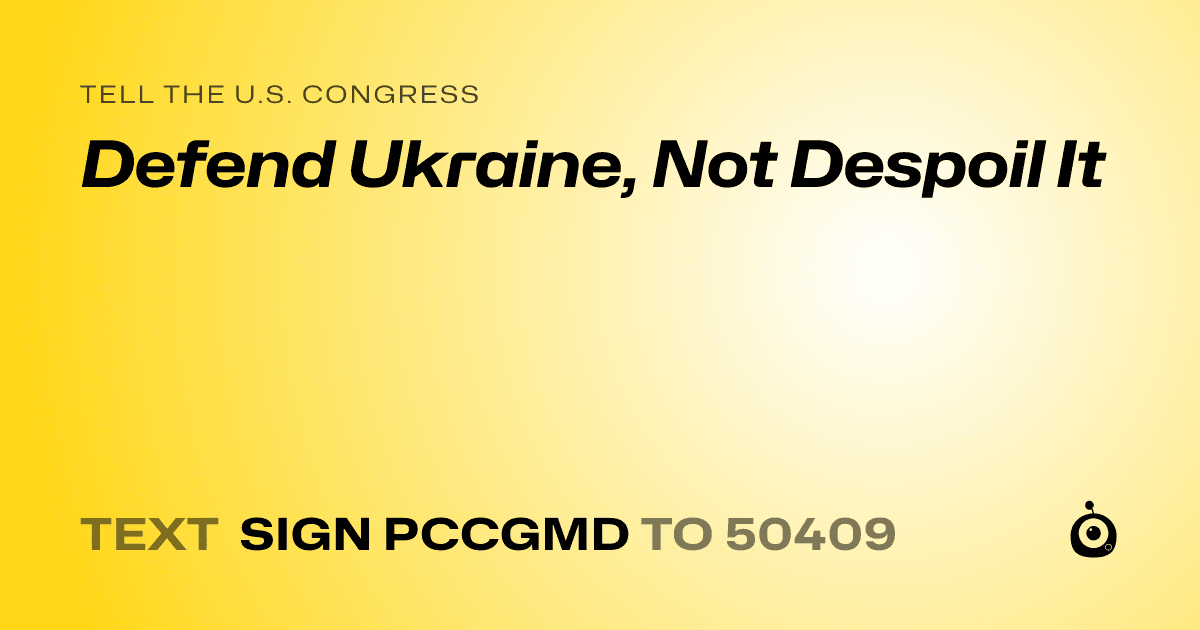 A shareable card that reads "tell the U.S. Congress: Defend Ukraine, Not Despoil It" followed by "text sign PCCGMD to 50409"