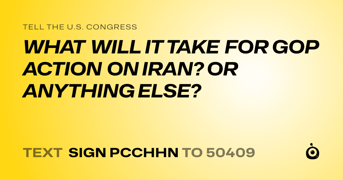 A shareable card that reads "tell the U.S. Congress: WHAT WILL IT TAKE FOR GOP ACTION ON IRAN? OR ANYTHING ELSE?" followed by "text sign PCCHHN to 50409"