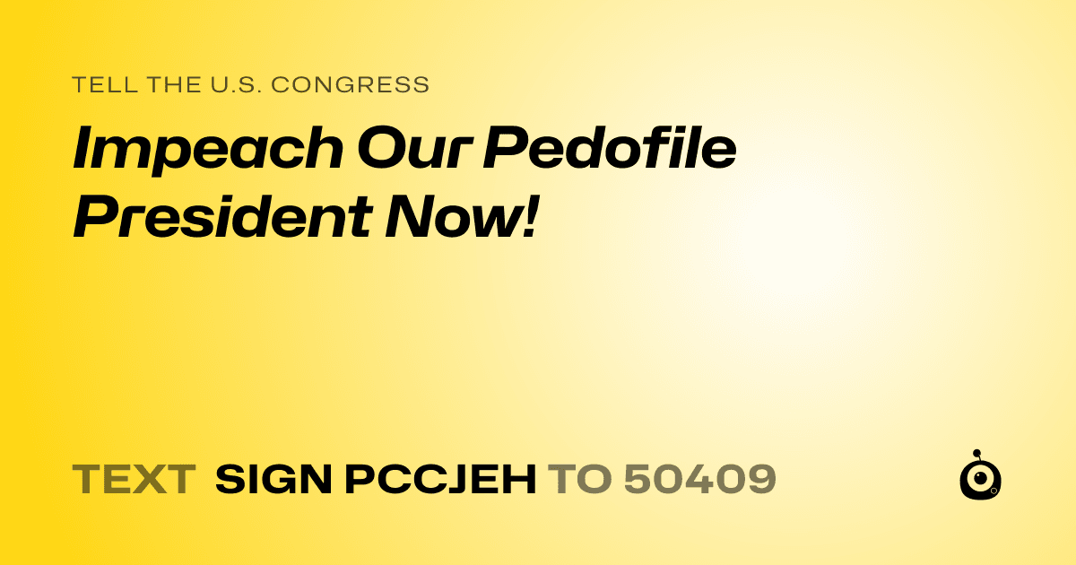 A shareable card that reads "tell the U.S. Congress: Impeach Our Pedofile President Now!" followed by "text sign PCCJEH to 50409"