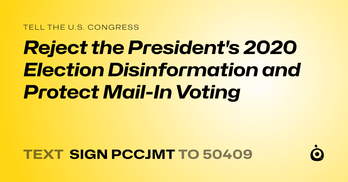 A shareable card that reads "tell the U.S. Congress: Reject the President's 2020 Election Disinformation and Protect Mail-In Voting" followed by "text sign PCCJMT to 50409"
