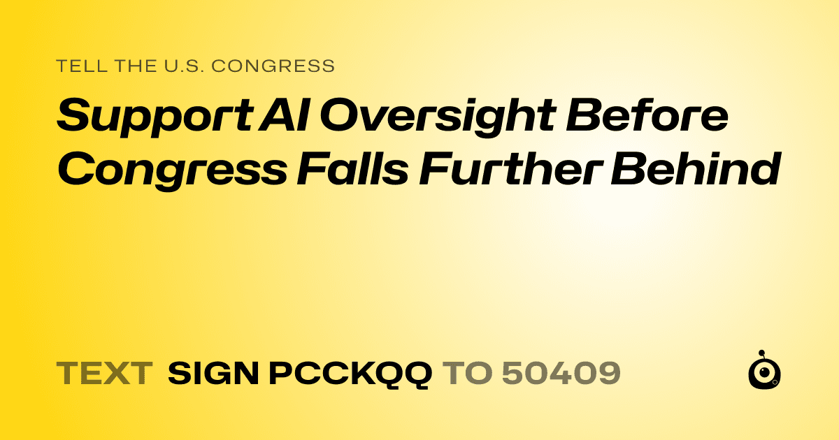 A shareable card that reads "tell the U.S. Congress: Support AI Oversight Before Congress Falls Further Behind" followed by "text sign PCCKQQ to 50409"