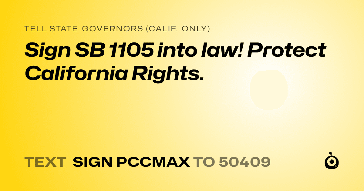 A shareable card that reads "tell State Governors (Calif. only): Sign SB 1105 into law! Protect California Rights." followed by "text sign PCCMAX to 50409"