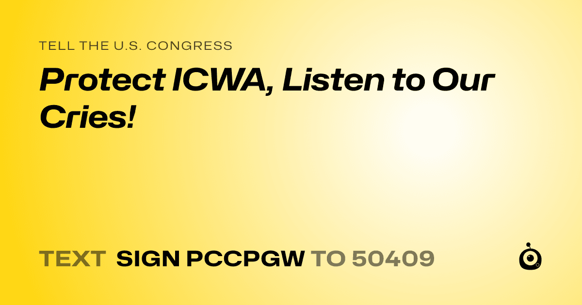 A shareable card that reads "tell the U.S. Congress: Protect ICWA, Listen to Our Cries!" followed by "text sign PCCPGW to 50409"