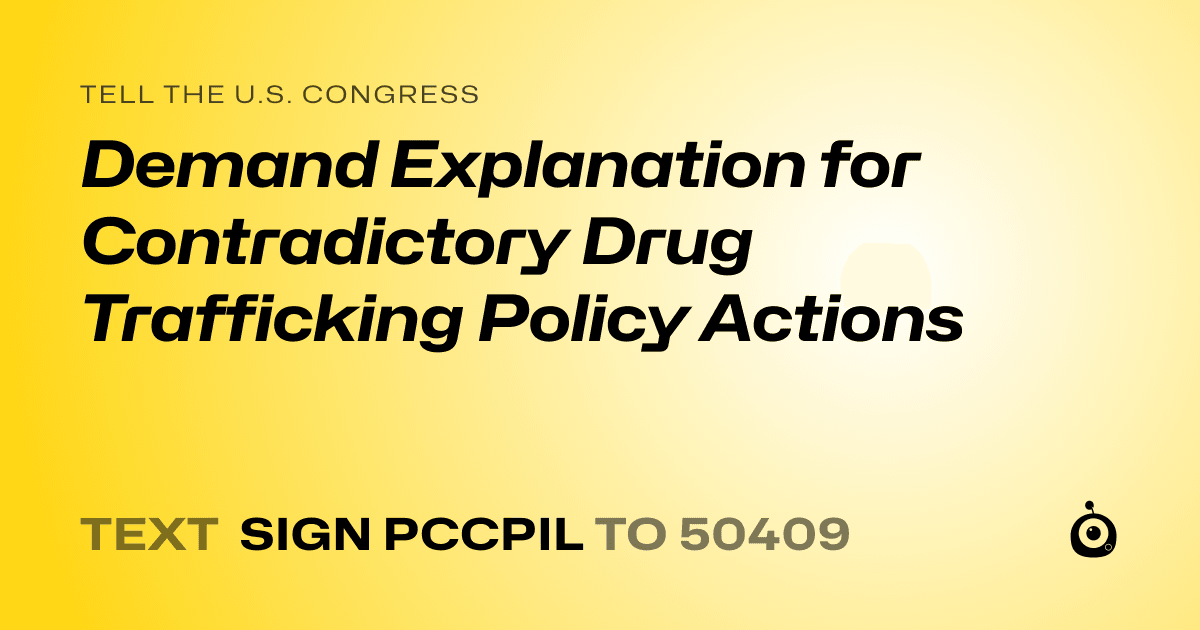 A shareable card that reads "tell the U.S. Congress: Demand Explanation for Contradictory Drug Trafficking Policy Actions" followed by "text sign PCCPIL to 50409"