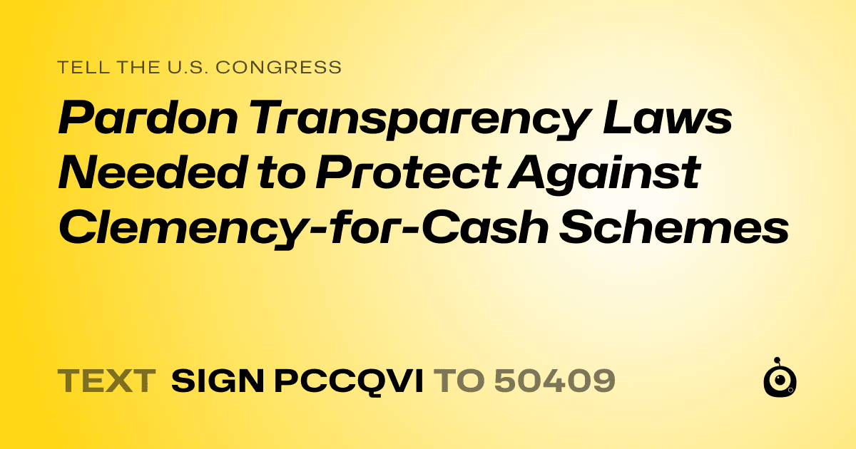 A shareable card that reads "tell the U.S. Congress: Pardon Transparency Laws Needed to Protect Against Clemency-for-Cash Schemes" followed by "text sign PCCQVI to 50409"