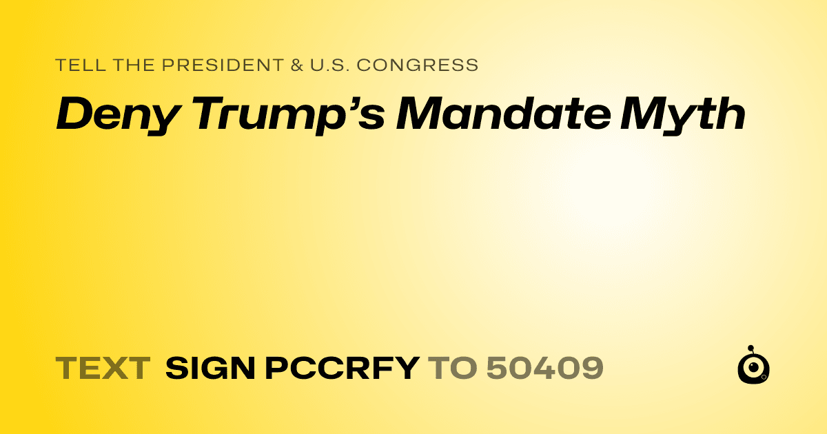 A shareable card that reads "tell the President & U.S. Congress: Deny Trump’s Mandate Myth" followed by "text sign PCCRFY to 50409"