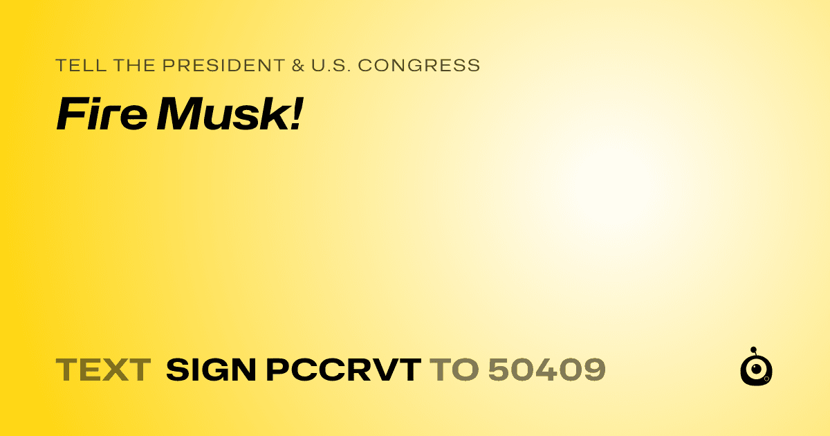 A shareable card that reads "tell the President & U.S. Congress: Fire Musk!" followed by "text sign PCCRVT to 50409"