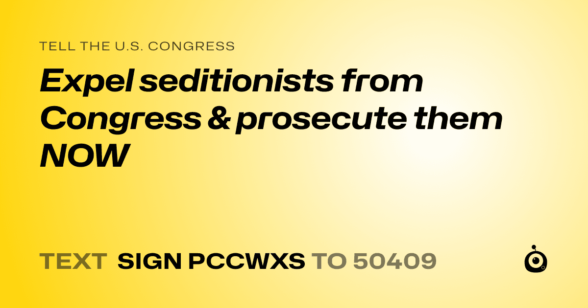 A shareable card that reads "tell the U.S. Congress: Expel seditionists from Congress & prosecute them NOW" followed by "text sign PCCWXS to 50409"