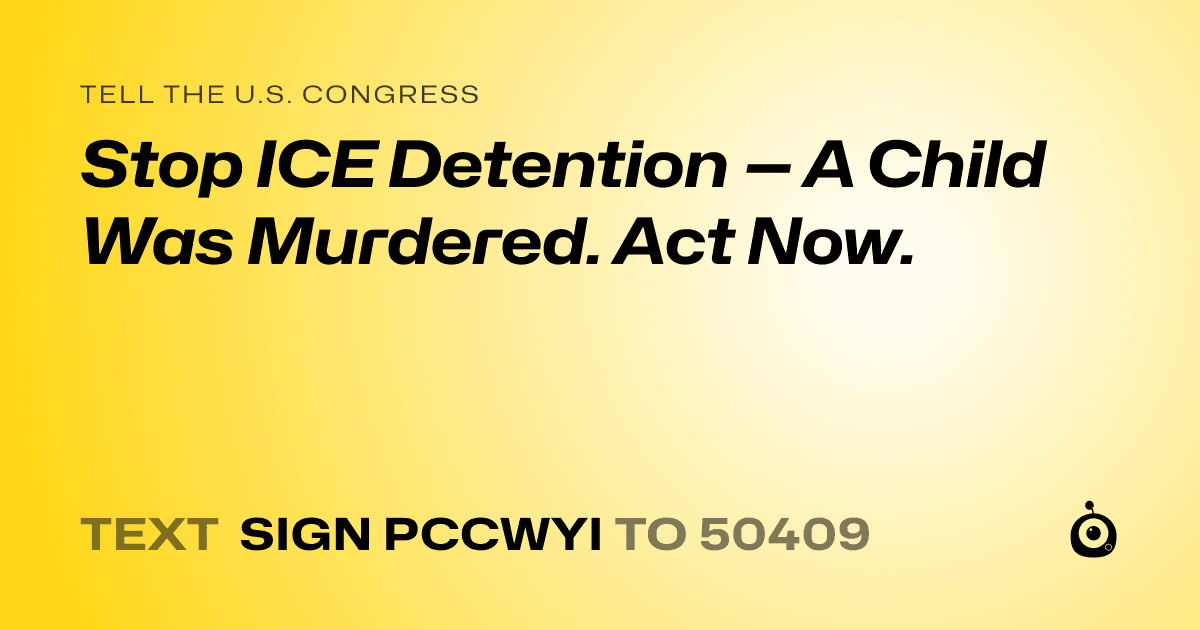 A shareable card that reads "tell the U.S. Congress: Stop ICE Detention — A Child Was Murdered. Act Now." followed by "text sign PCCWYI to 50409"