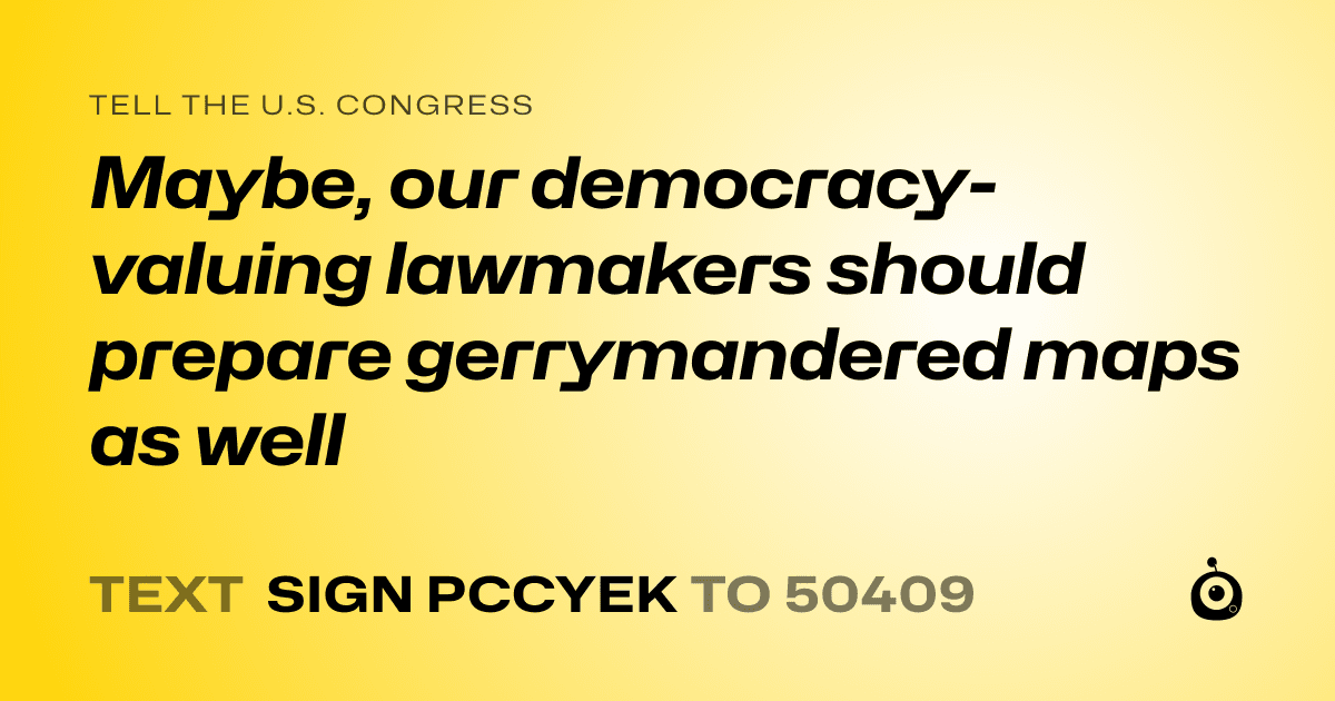 A shareable card that reads "tell the U.S. Congress: Maybe, our democracy-valuing lawmakers should prepare gerrymandered maps as well" followed by "text sign PCCYEK to 50409"